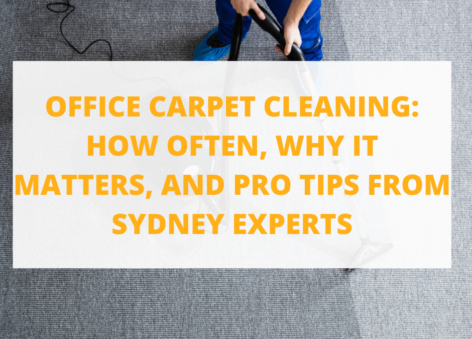 Office Carpet Cleaning: How Often, Why It Matters, and Pro Tips from Sydney Experts